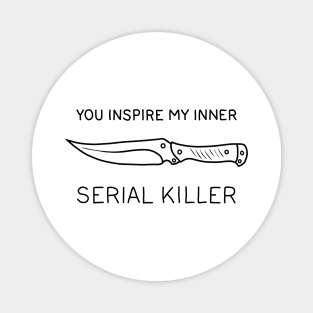 You ispire my inner serial killer Magnet